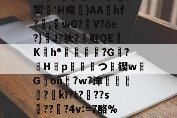 九游娱乐平台-肋?傟O#f_契'H麾)AAhf?,桘wG?觛V?8e?}浄J?狄?咂QE竄K翤h*劶鱕袾?G?徠H靿p霥統皻つ擸锲w欉G褃oǔ?w?津?kI?t???s趫???4v:=7酪%紎婱慗2的简单介绍
